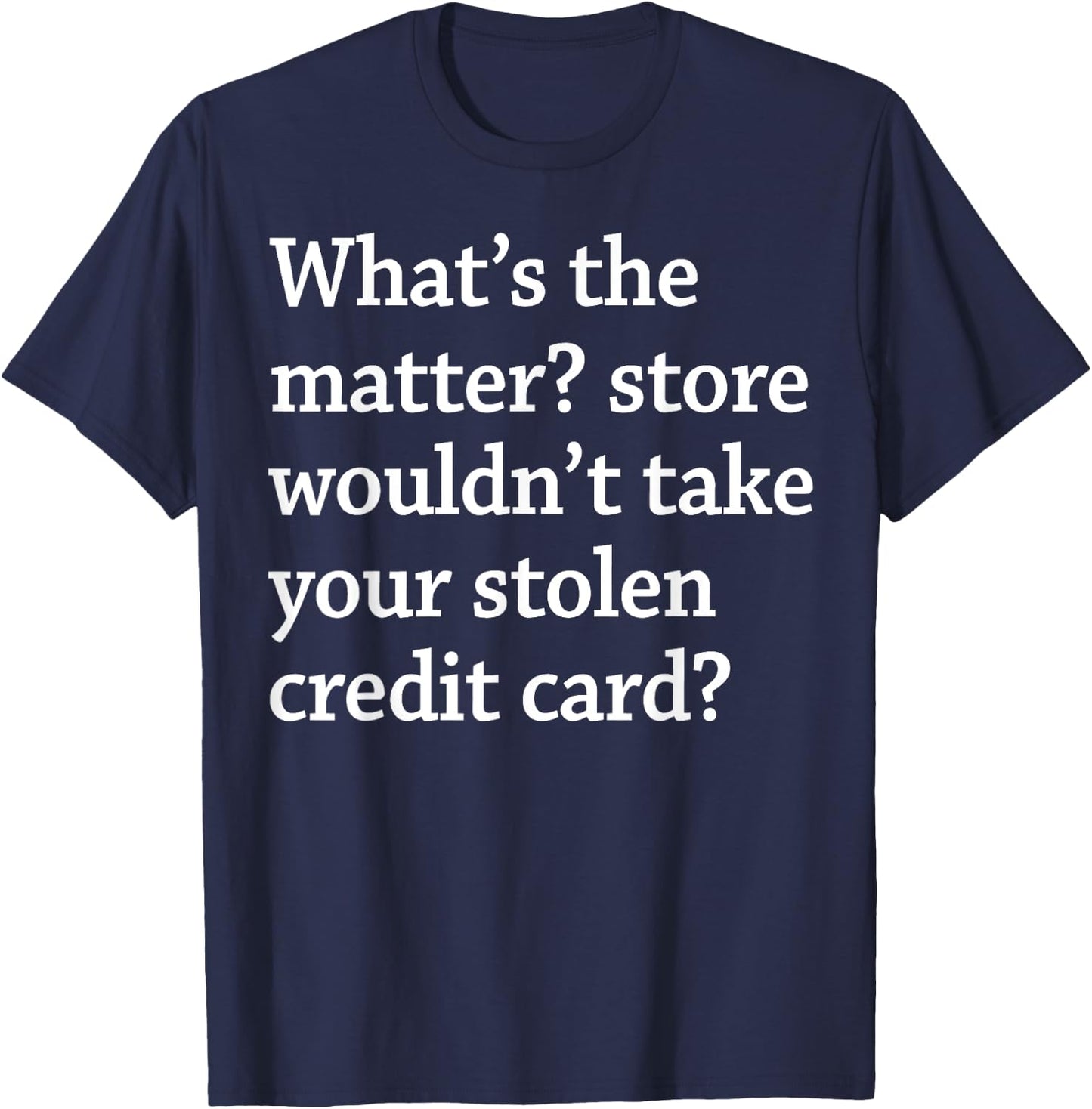 What The Matter Store Wouldn't Take Your Stolen Credit Card T-Shirt - T-Shirt | Navy