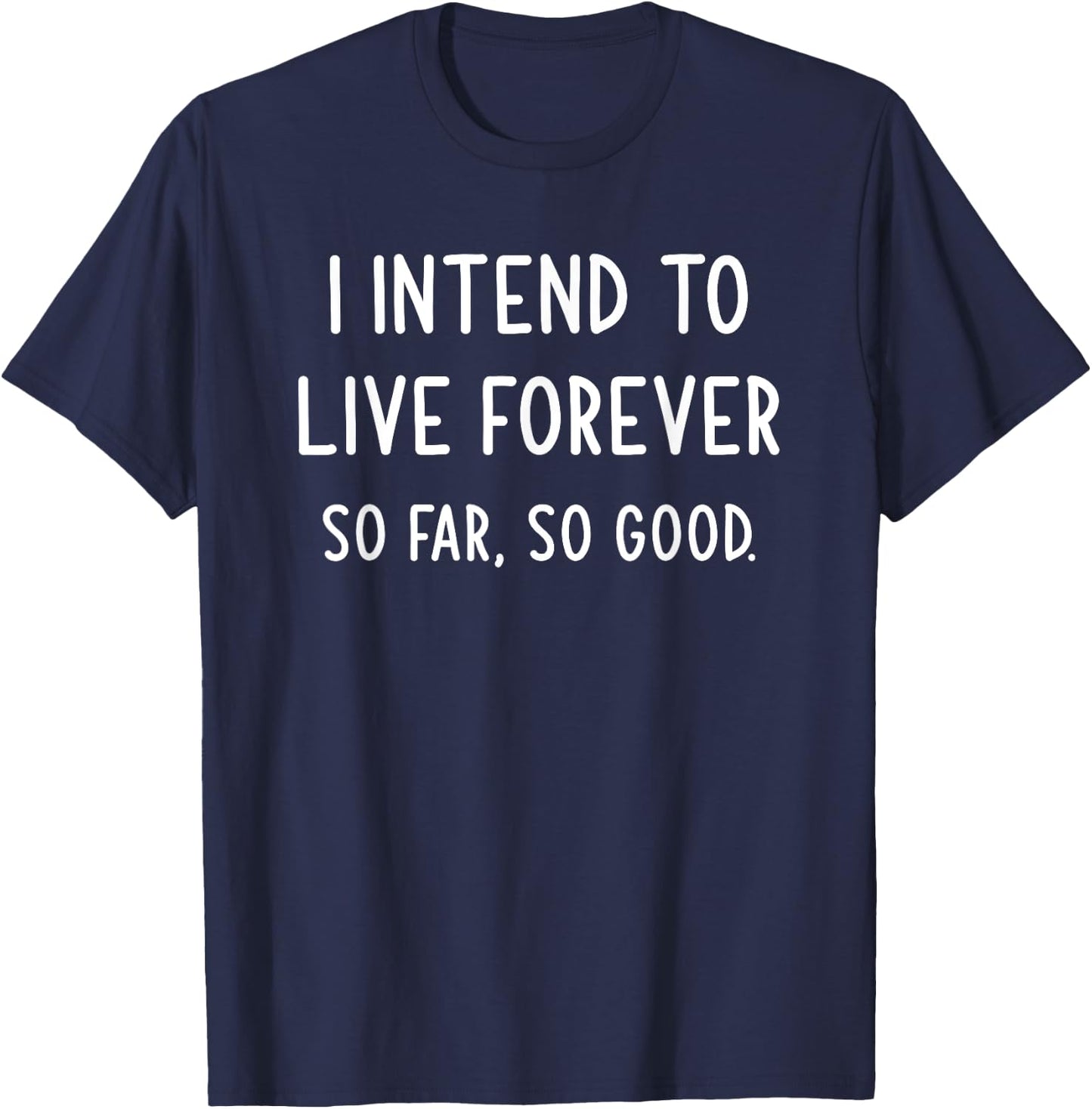 I Intend To Live Forever So Far So Good, Funny, Jokes T-Shirt - T-Shirt | Navy