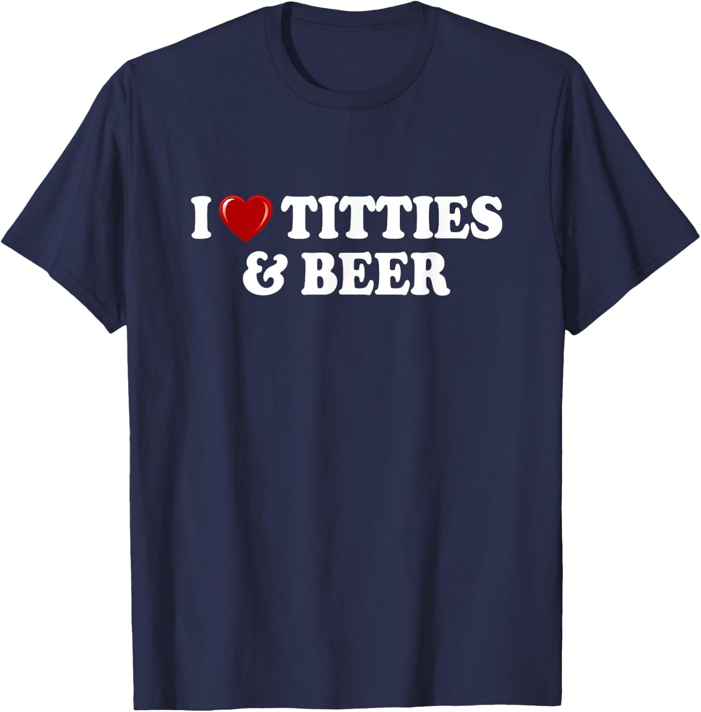 I Love Titties And Beer I Heart Titties And Beer Funny T-Shirt - T-Shirt | Navy