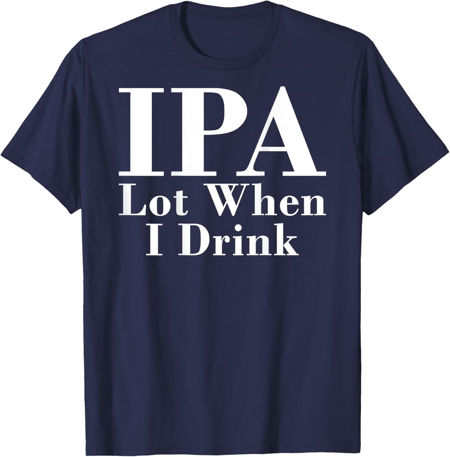 IPA Lot When I Drink Funny Quote Saying Back Graphic T-Shirt - T-Shirt | Navy