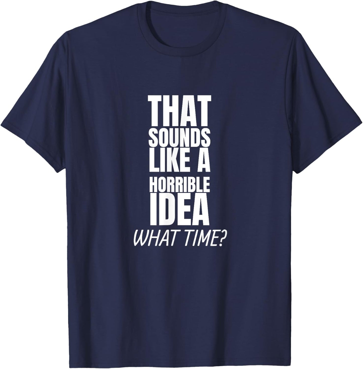 That Sounds Like A Bad Idea What Time? T-Shirt - T-Shirt | Navy