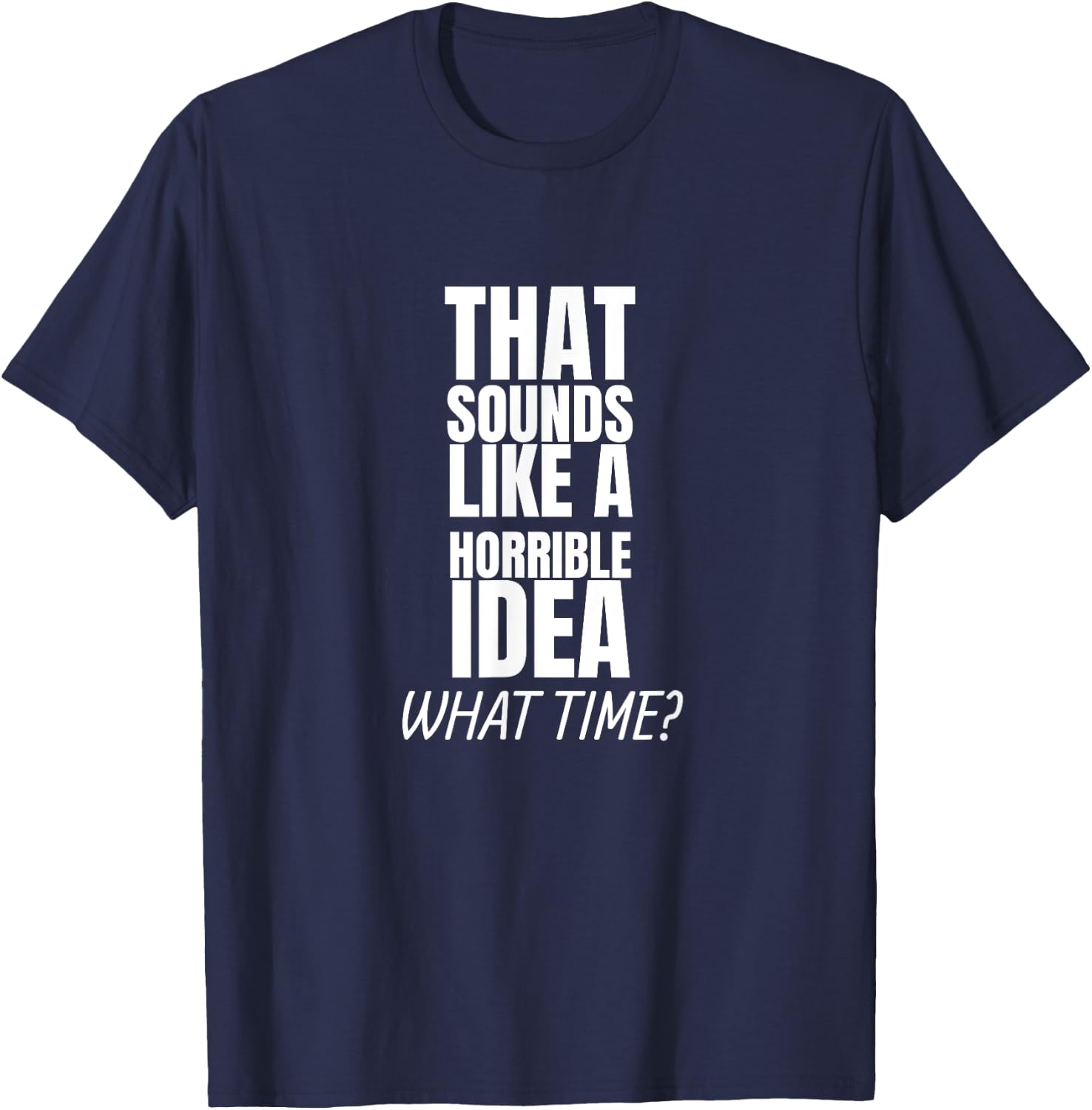 That Sounds Like A Bad Idea What Time? T-Shirt - T-Shirt | Navy