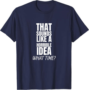 That Sounds Like A Bad Idea What Time? T-Shirt - T-Shirt | Navy