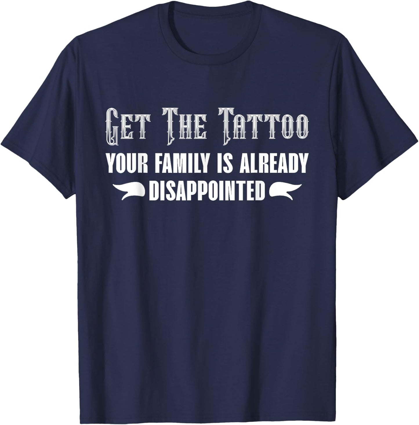 Get the Tattoo Your Family is Already Disappointed T-Shirt - T-Shirt | Navy