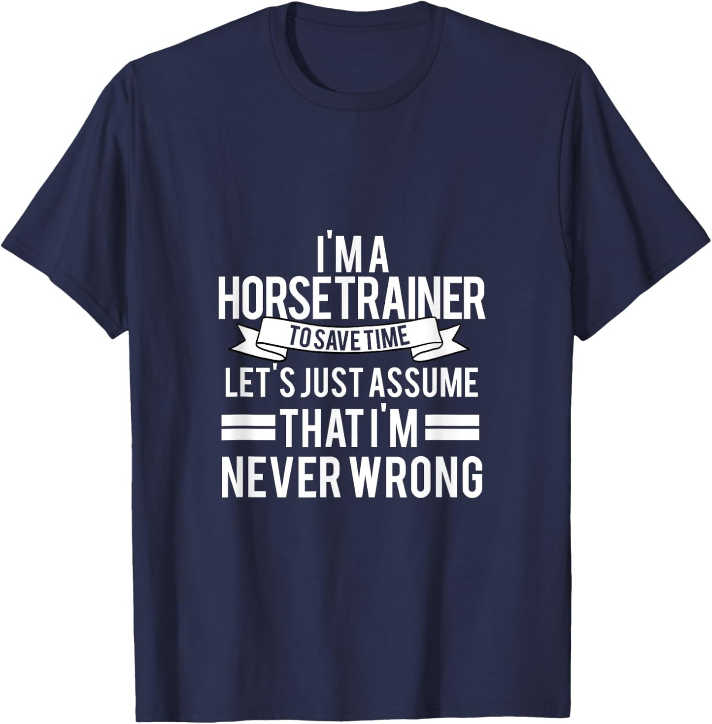 IM A Horse Trainer To Save Time LetS Just Assume T-Shirt - T-Shirt | Navy