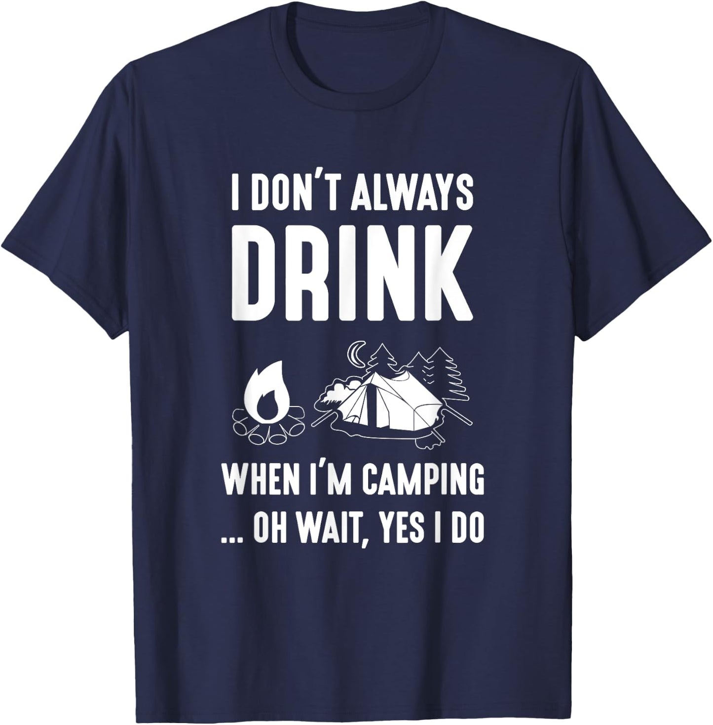 I Don't Always Drink When I'm Camping... Oh Wait, Yes I Do T-Shirt - T-Shirt | Navy