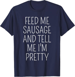 Funny Sausage Lover Meme Feed Me Sausage Tell Me I'm Pretty T-Shirt - T-Shirt | Navy