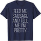 Funny Sausage Lover Meme Feed Me Sausage Tell Me I'm Pretty T-Shirt - T-Shirt | Navy