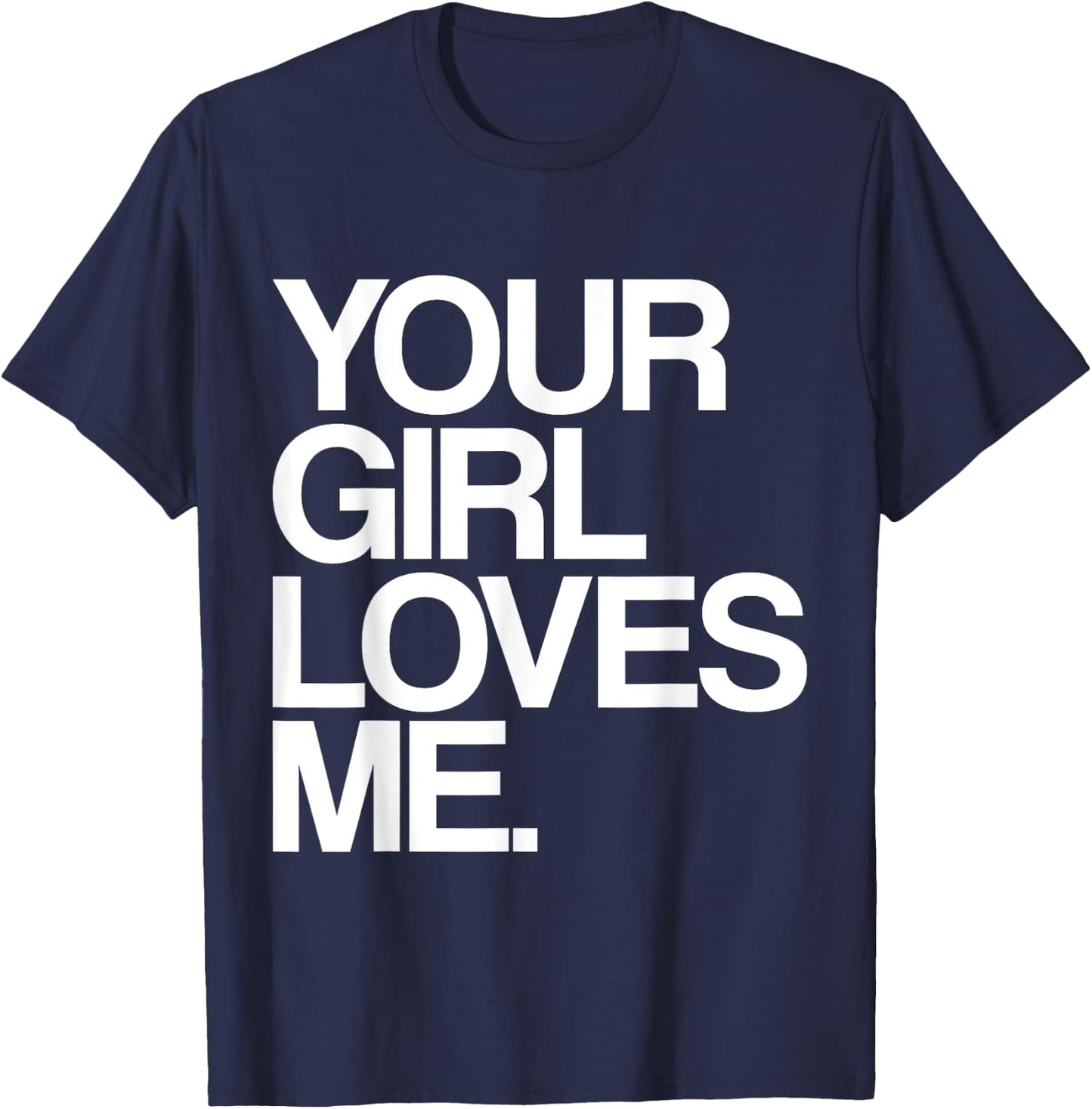 Your Girl Loves Me, Provocative Your Girlfriend Loves Me T-Shirt - T-Shirt | Navy