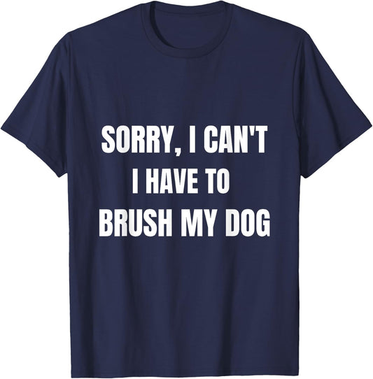Gifts For Dog Lovers: Sorry, I Can't I Have To Brush My Dog Women T-Shirt - T-Shirt | Navy