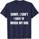 Gifts For Dog Lovers: Sorry, I Can't I Have To Brush My Dog Women T-Shirt - T-Shirt | Navy