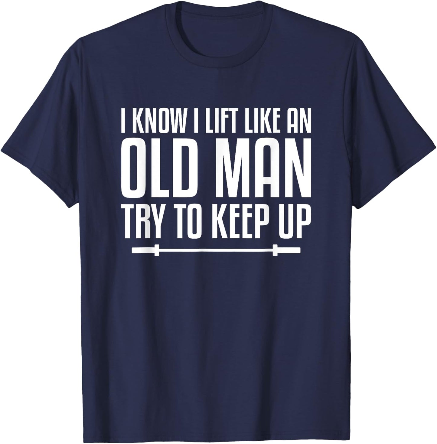 I Know I Lift Like An Old Man Try To Keep Up Fitness Workout T-Shirt - T-Shirt | Navy