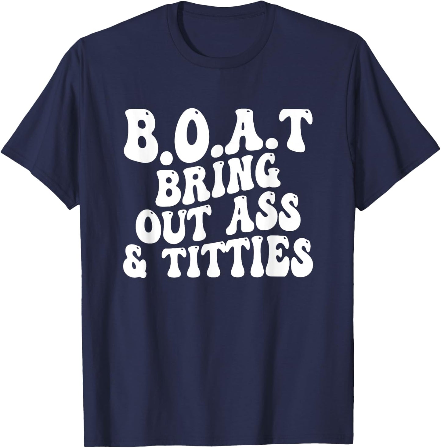 B.O.A.T Bring Out Ass Titties, BOAT Bring Out Ass Titties T-Shirt - T-Shirt | Navy