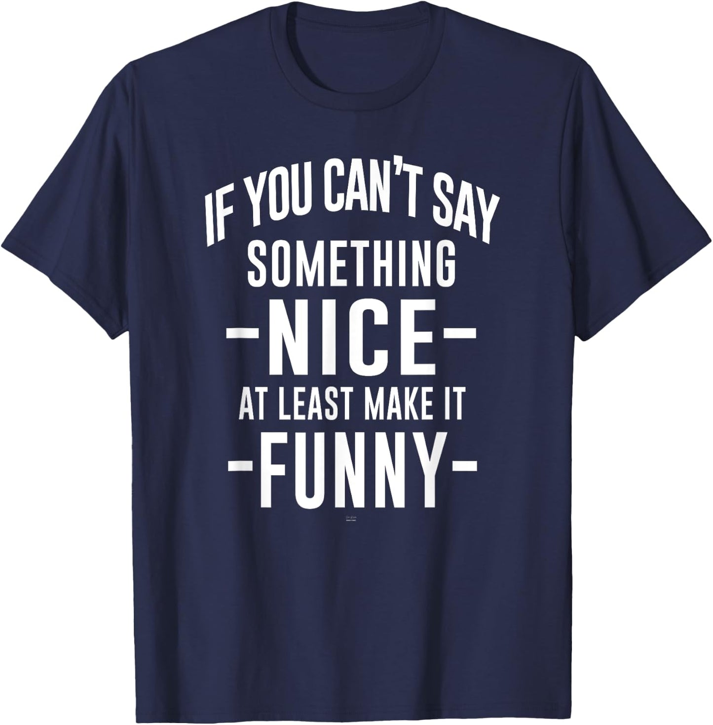 sassy If You Can't Say Something Nice at least make it funny T-Shirt - T-Shirt | Navy