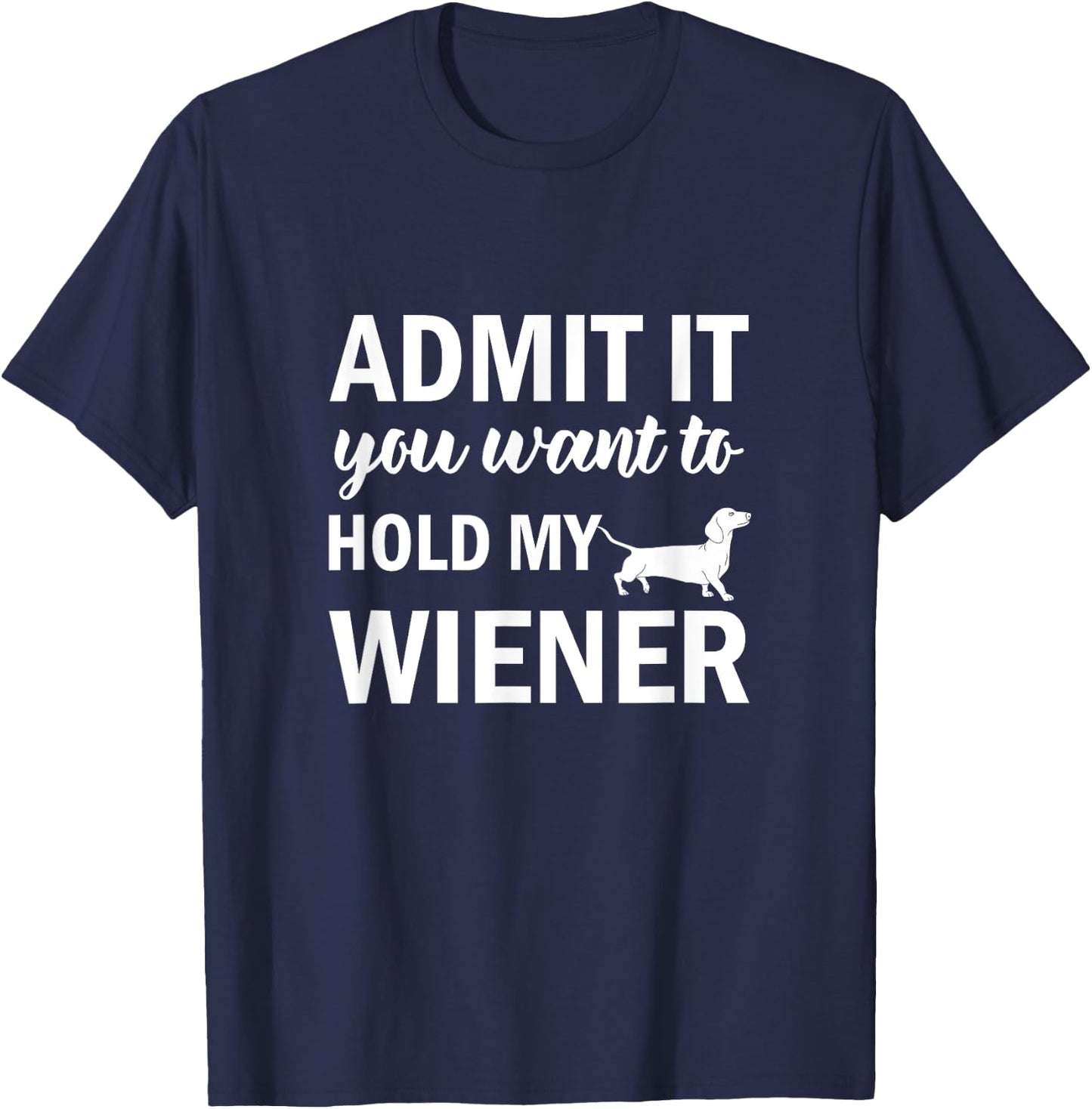 Admit It You Want to Hold My Wiener Dachshund Weenie Dog T-Shirt - T-Shirt | Navy