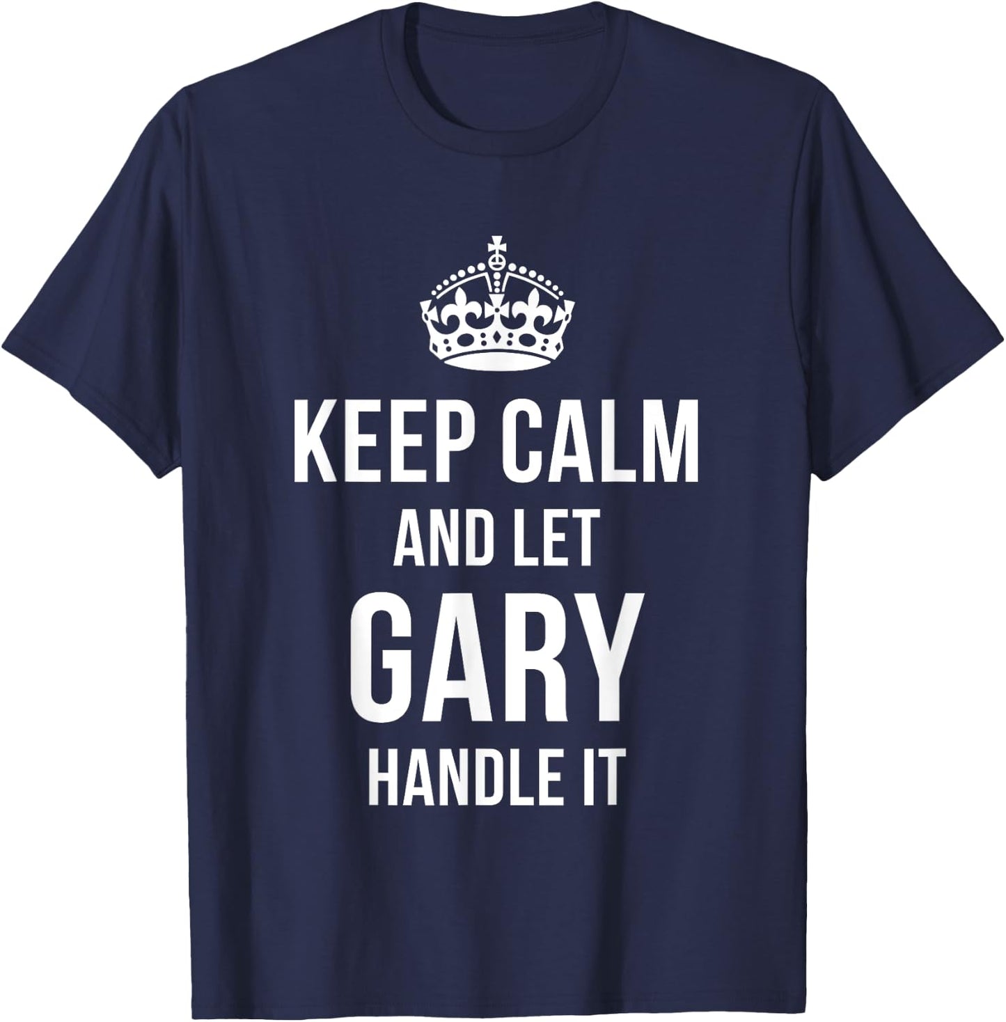 Keep Calm And Let Gary Handle It Funny Name Humor Nickname T-Shirt - T-Shirt | Navy