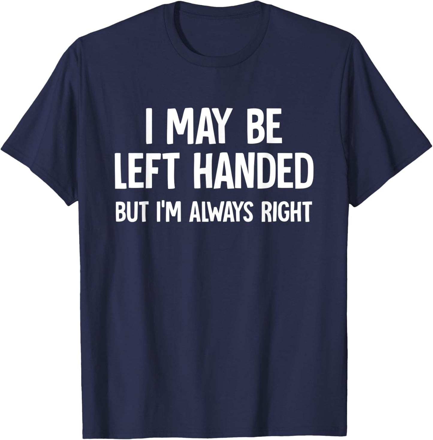 I May Be Left Handed But I'm Always Right Sarcastic Novelty T-Shirt - T-Shirt | Navy