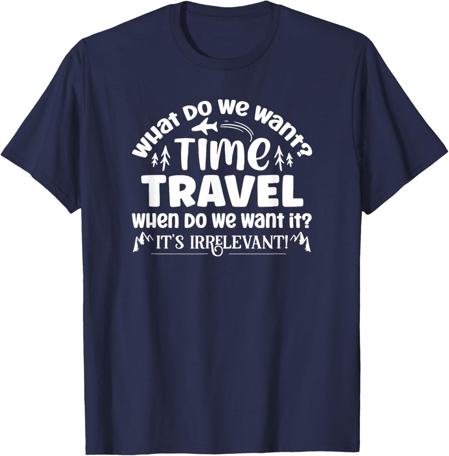 What Do We Want? Time Travel Funny Saying T-Shirt - T-Shirt | Navy