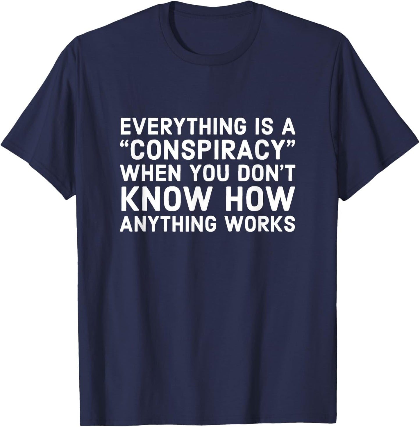 Everything Is A Conspiracy When You Don't Know How Anything T-Shirt - T-Shirt | Navy