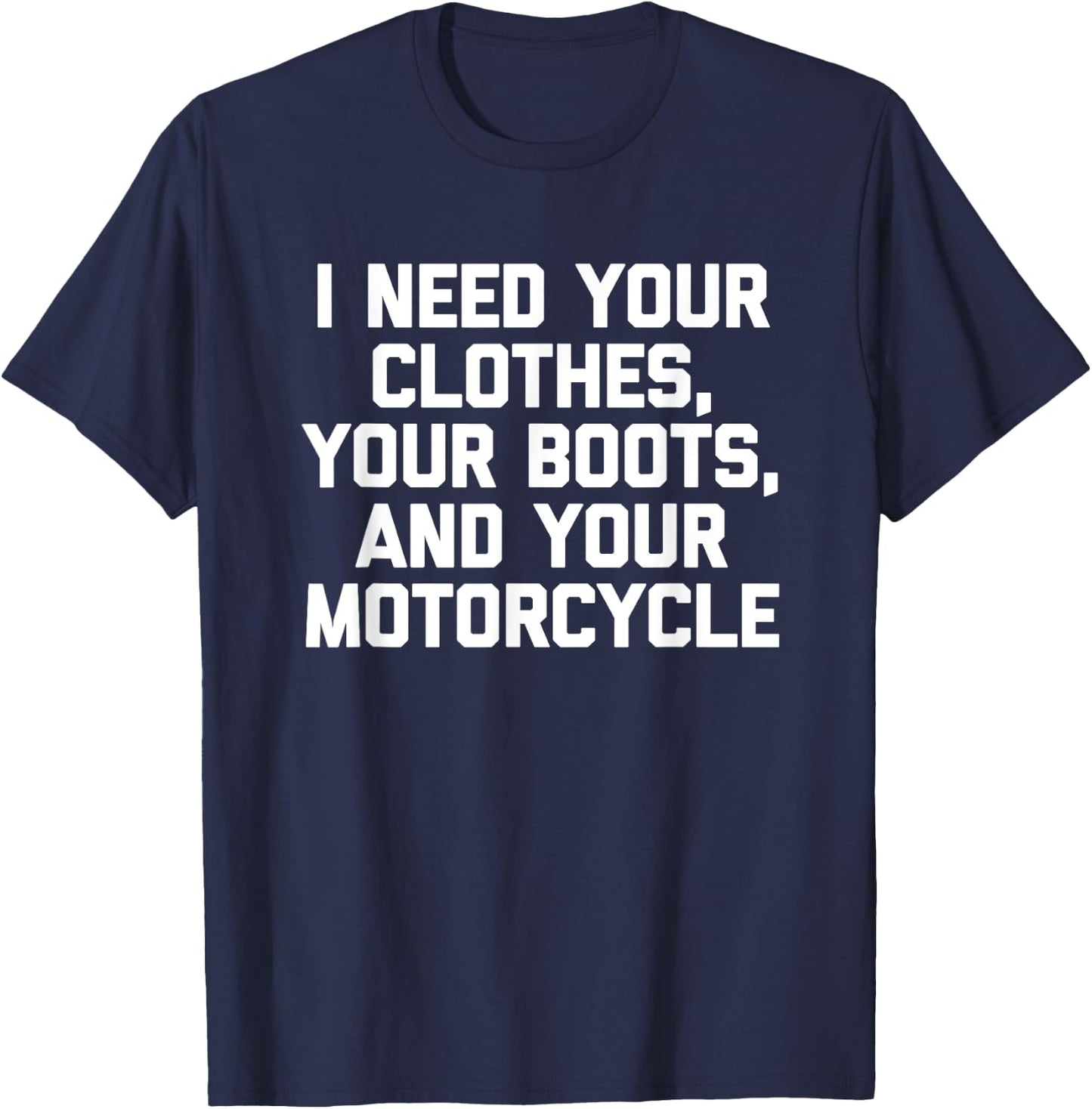 I Need Your Clothes, Your Boots & Your Motorcycle -Funny Men T-Shirt - T-Shirt | Navy