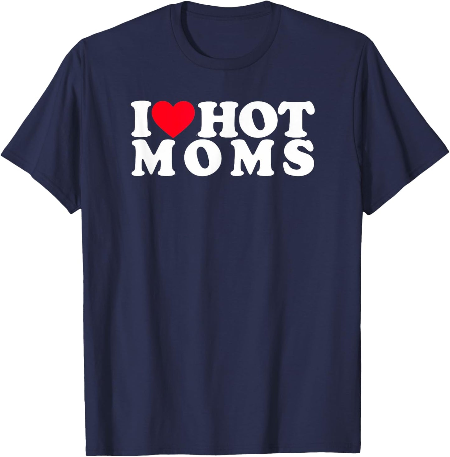 Funny I Love Hot Moms I Heart Hot Moms Designs T-Shirt - T-Shirt | Navy