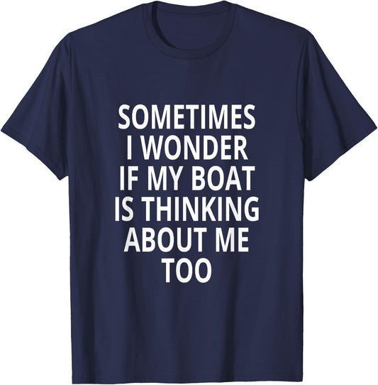 Sometimes I Wonder If My Boat Is Thinking About Me Too T-Shirt - T-Shirt | Navy