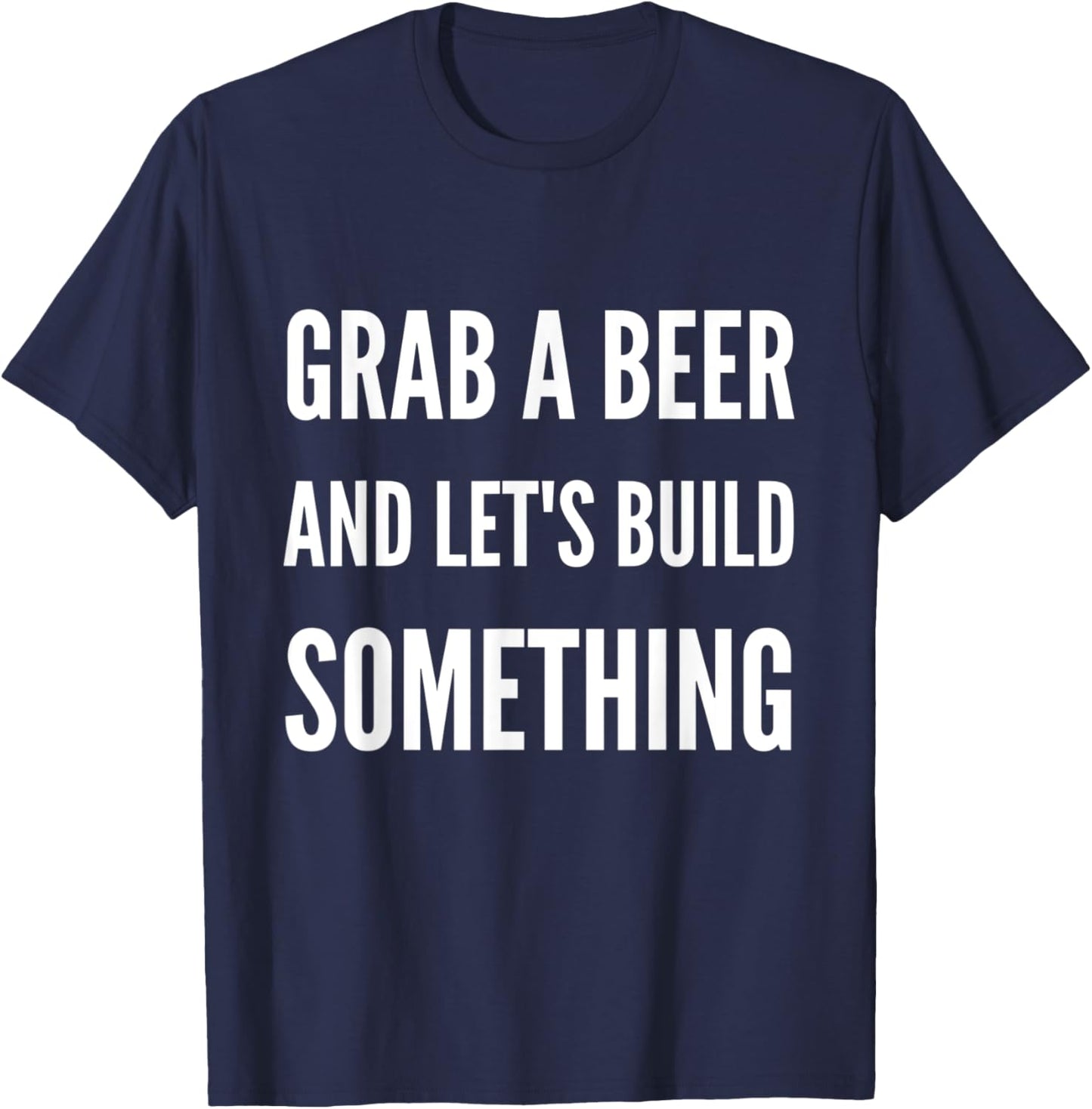 Funny Builder Grab A Beer and Let's Build Something T-Shirt - T-Shirt | Navy
