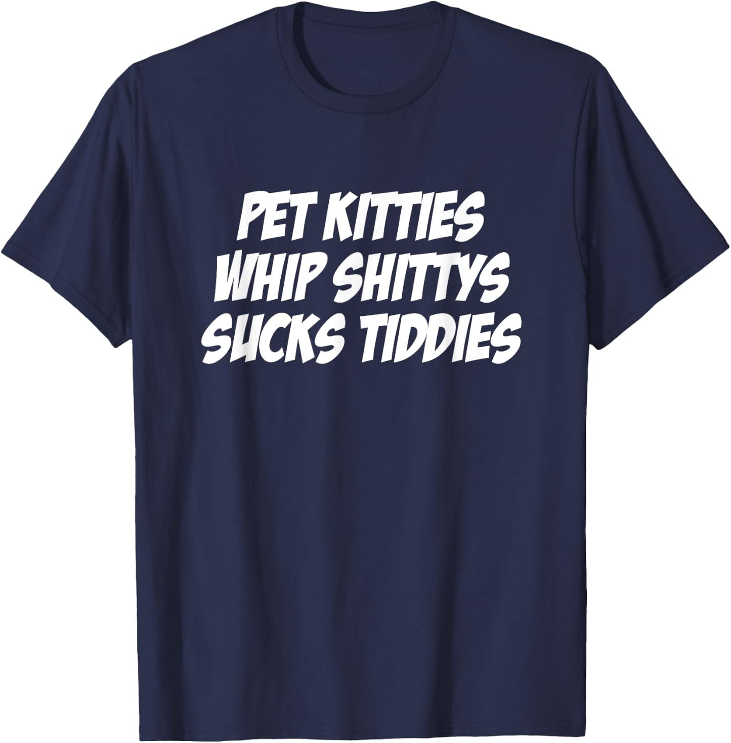 Pet Kitties Whip Shittys Sucks Tiddies Apparel T-Shirt - T-Shirt | Navy