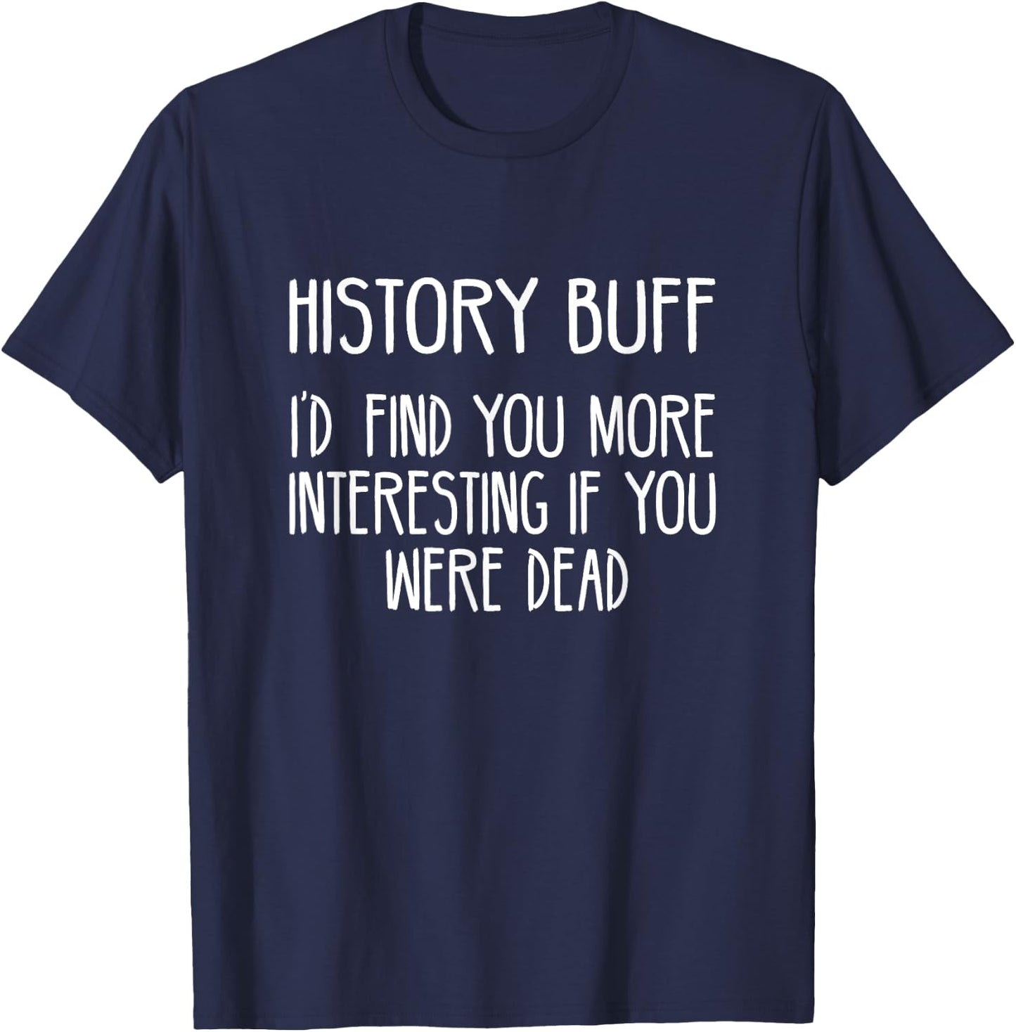 History Buff- I'd Find You More Interesting If You Were Dead T-Shirt - T-Shirt | Navy