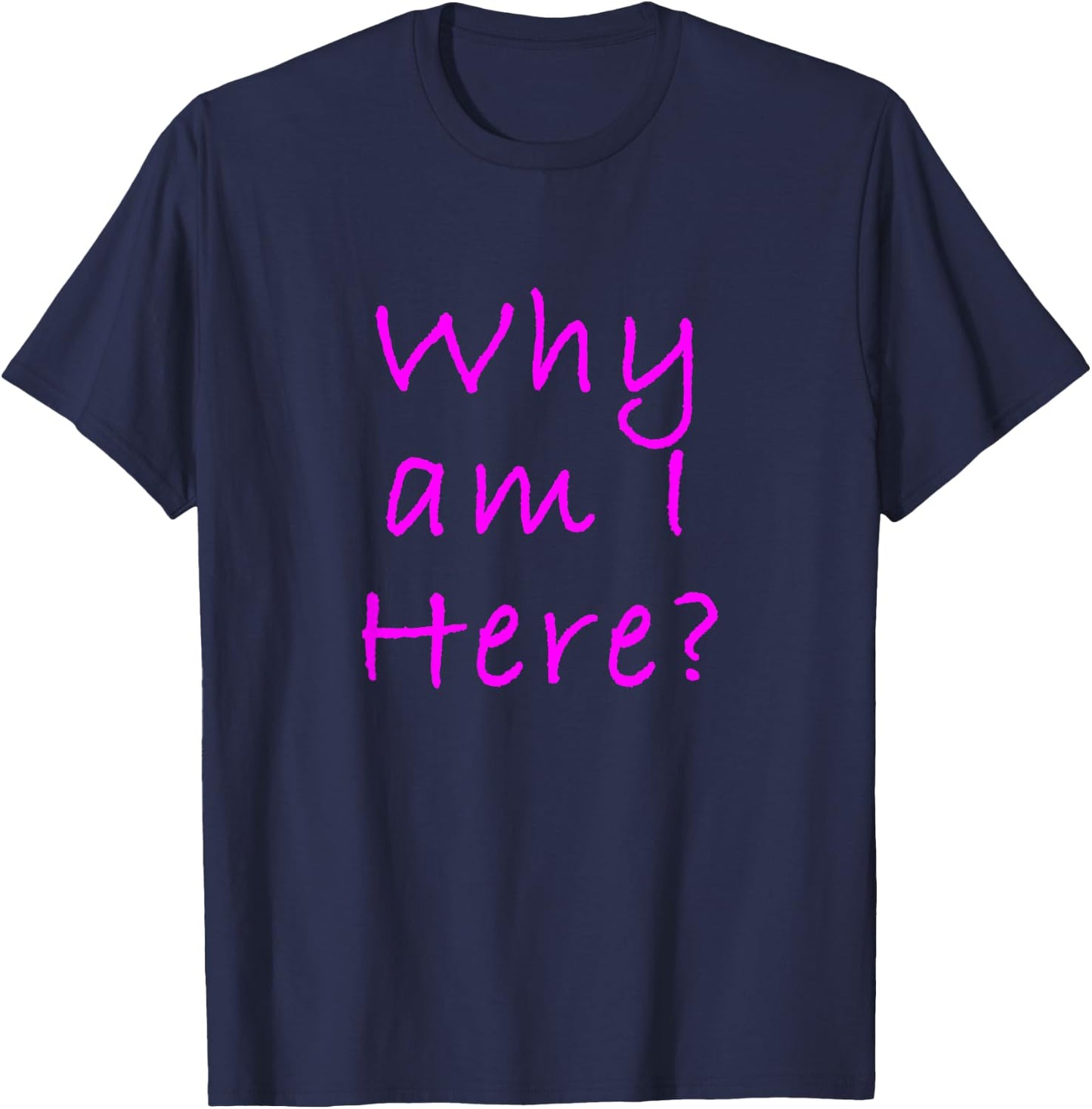 Why Am I Here? Sarcastically Funny Quote T-Shirt - T-Shirt | Navy