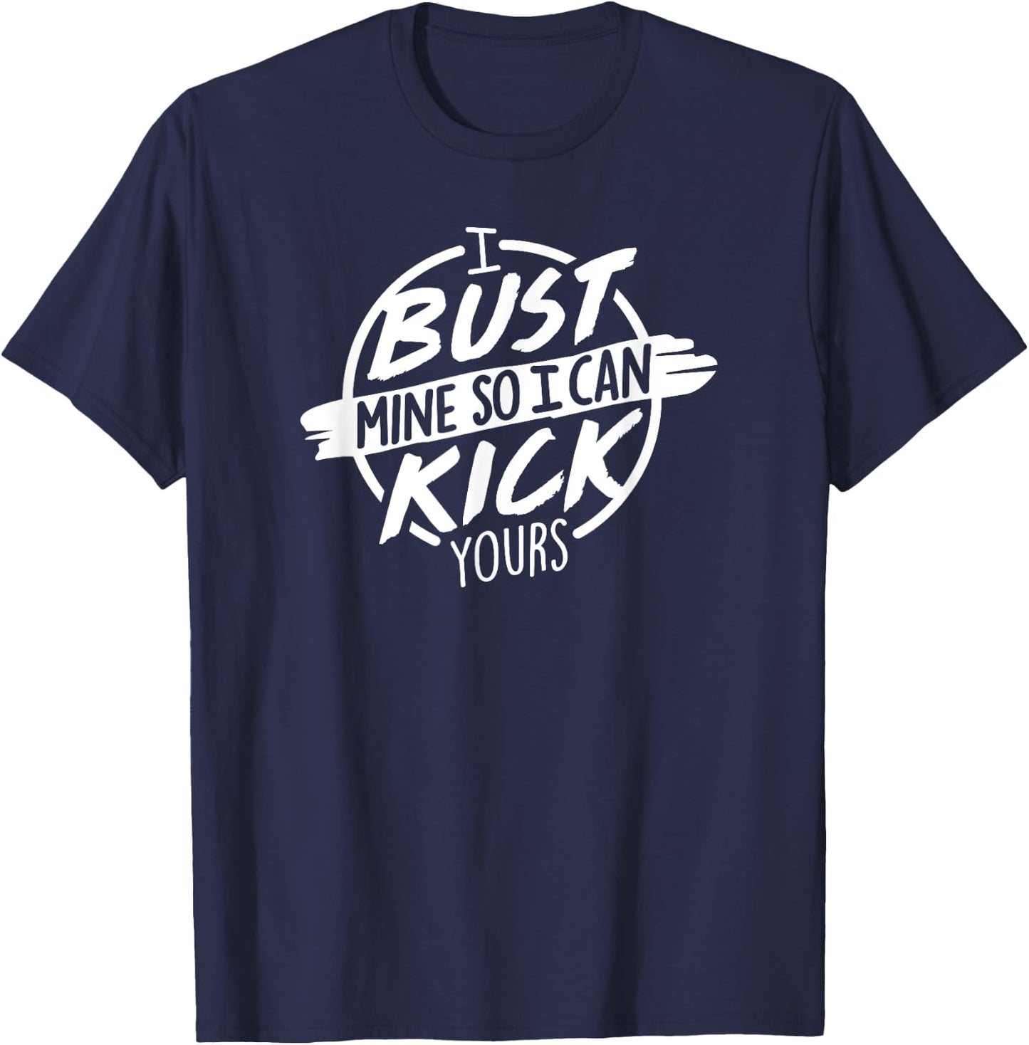 I Bust Mine So I Can Kick Yours Fitness Gym Motivation T-Shirt - T-Shirt | Navy