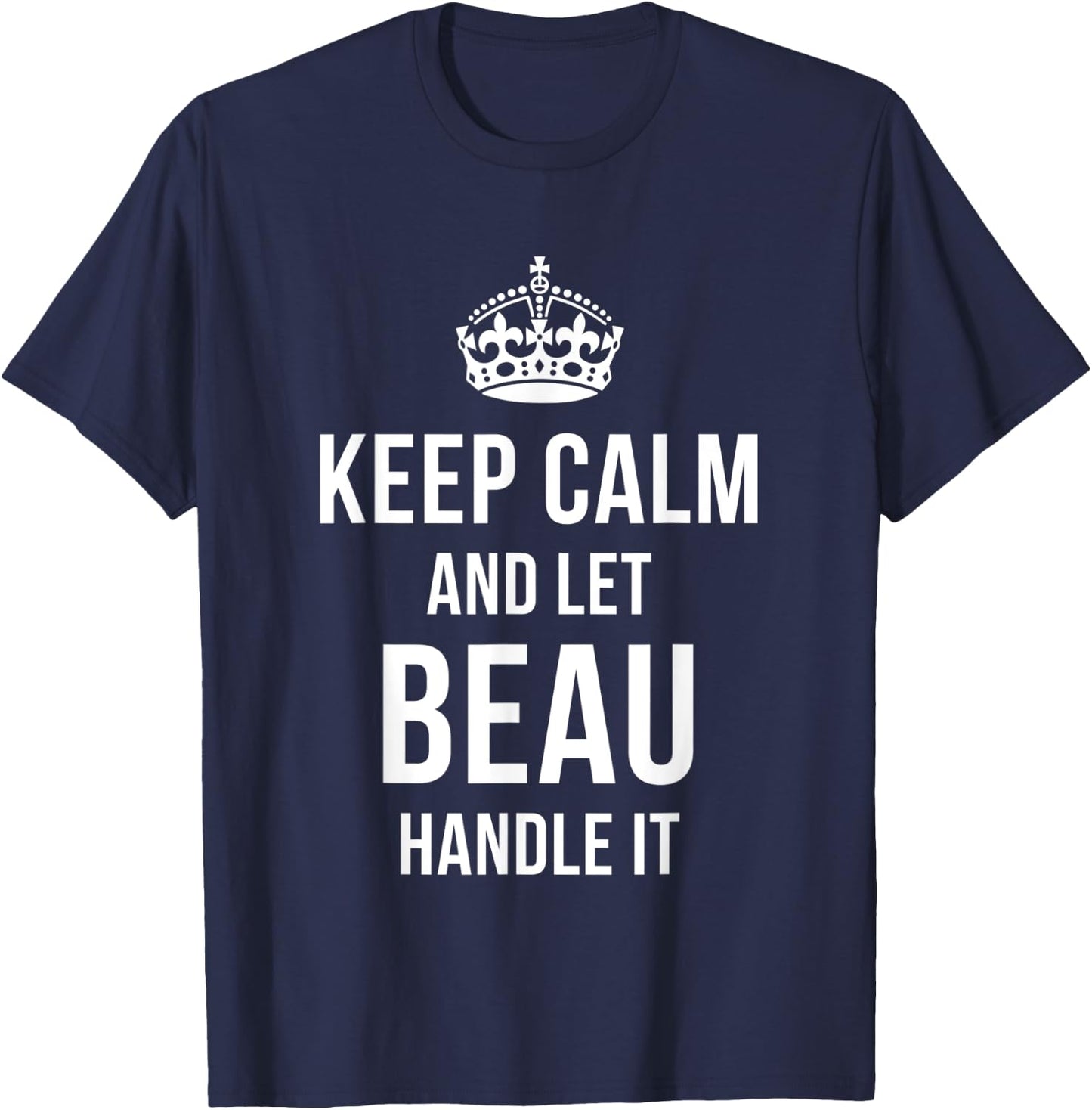 Keep Calm And Let Beau Handle It Funny Name Humor Nickname T-Shirt - T-Shirt | Navy