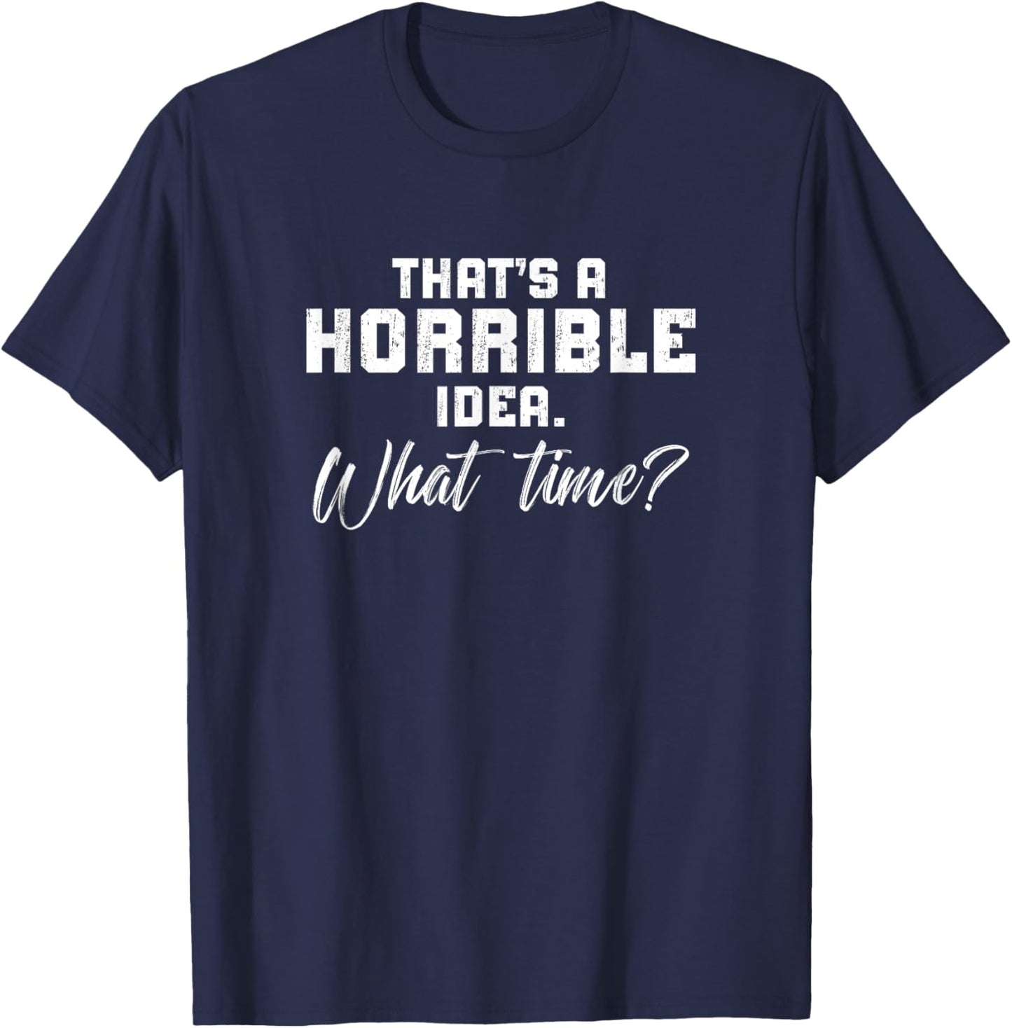 Thats A Horrible Idea What Time? Sarcastic Mmen'S Women'S T-Shirt - T-Shirt | Navy