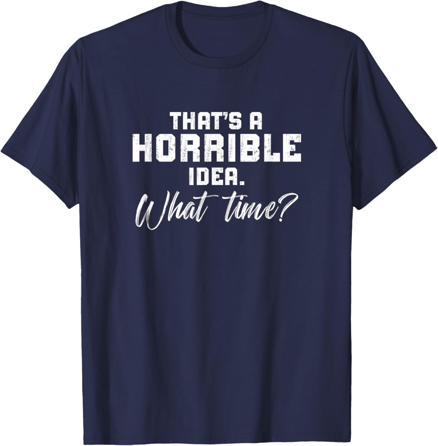 Thats A Horrible Idea What Time? Sarcastic Mmen'S Women'S T-Shirt - T-Shirt | Navy