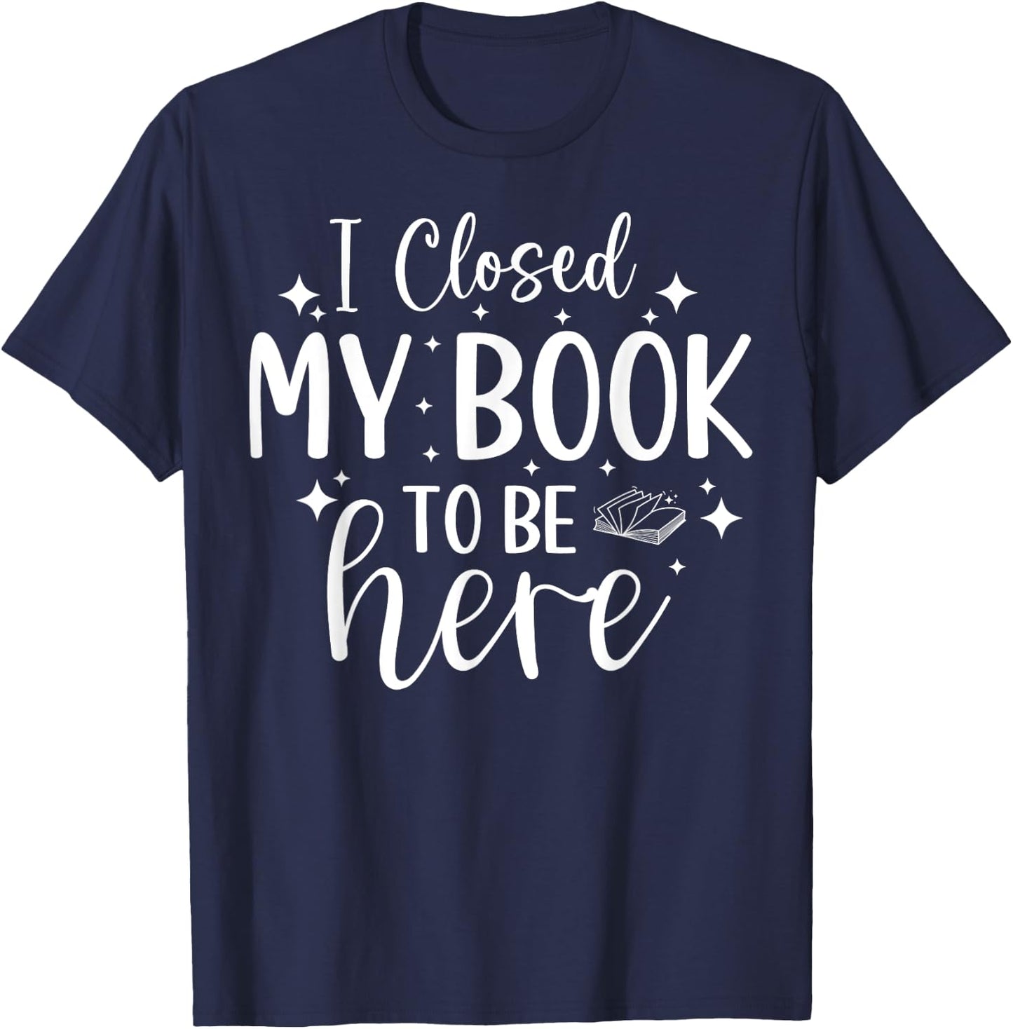 I Closed My Book To Be Here Funny Reading Bookworm Introvert T-Shirt - T-Shirt | Navy