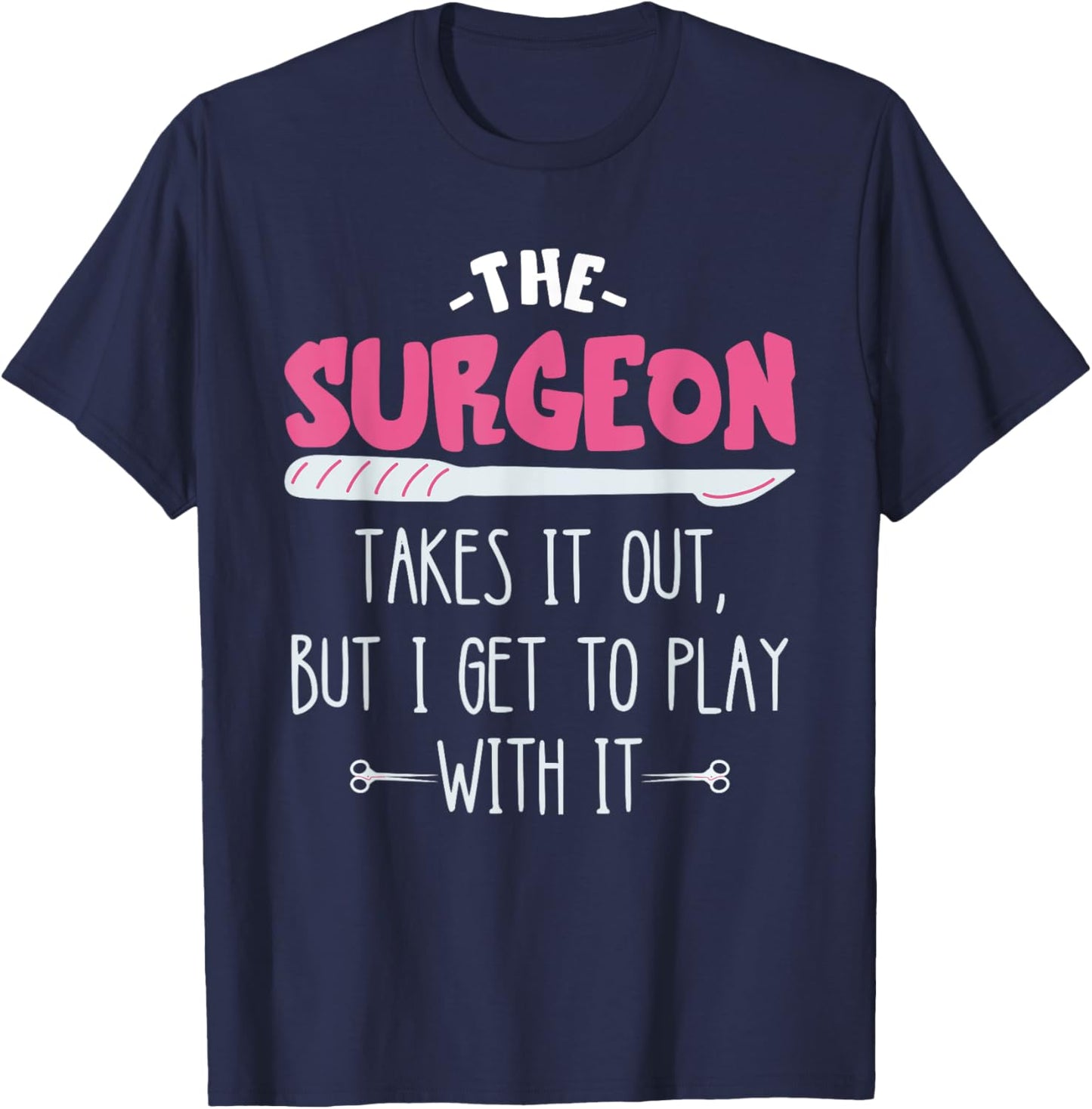 The Surgeon Takes It Out Surgical Doctor Surgeon Surg Tech T-Shirt - T-Shirt | Navy