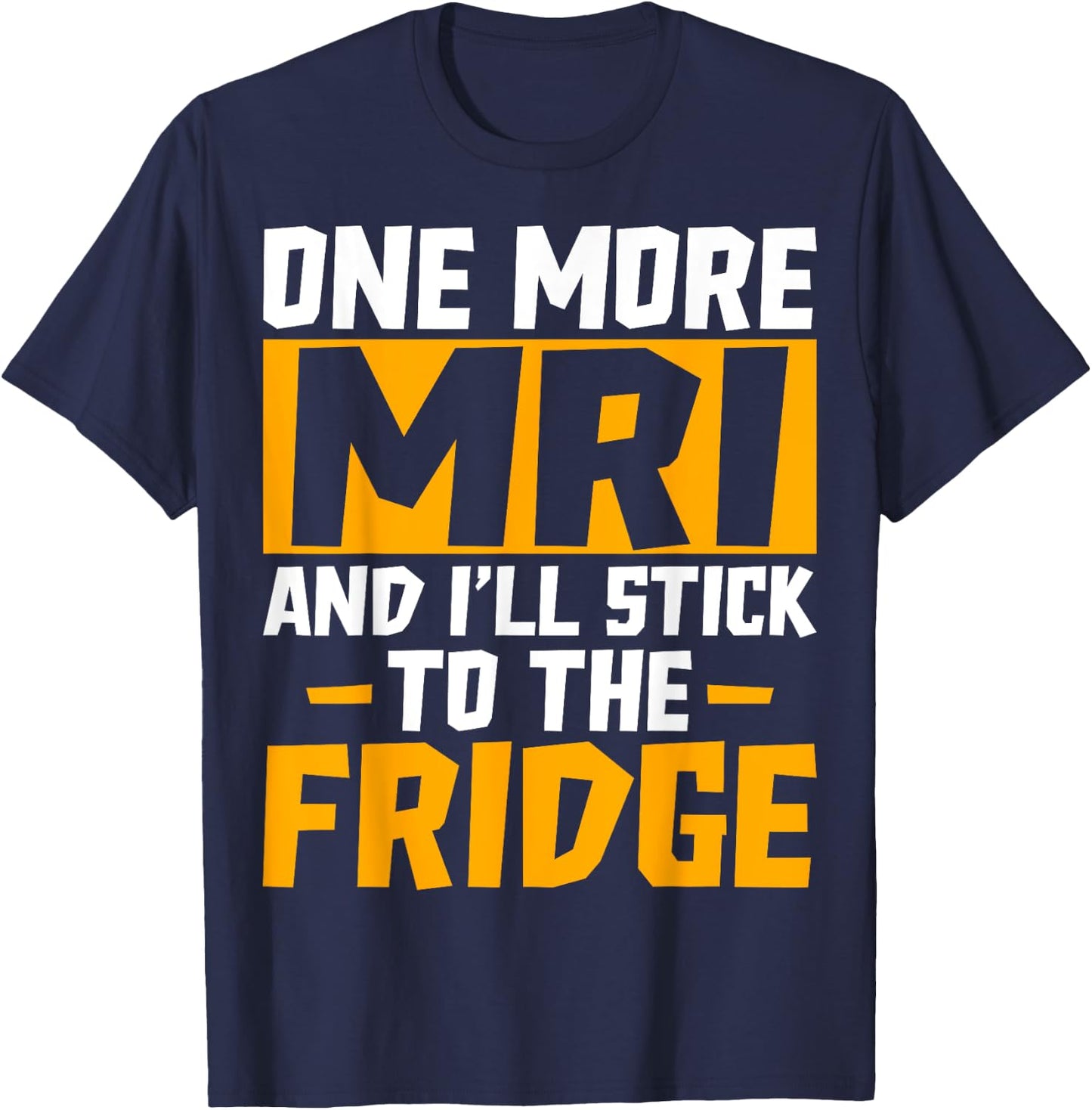 One More MRI and I'll Stick to the Fridge - Funny Medical T-Shirt - T-Shirt | Navy