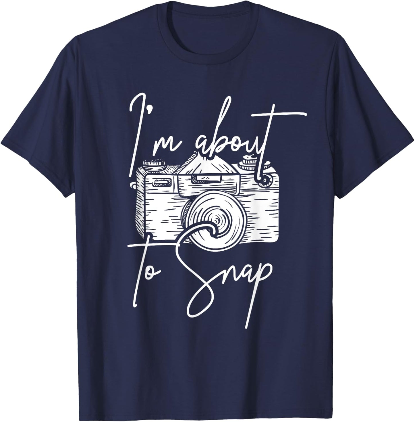Photography Funny I'm About To Snap Photographer T-Shirt - T-Shirt | Navy