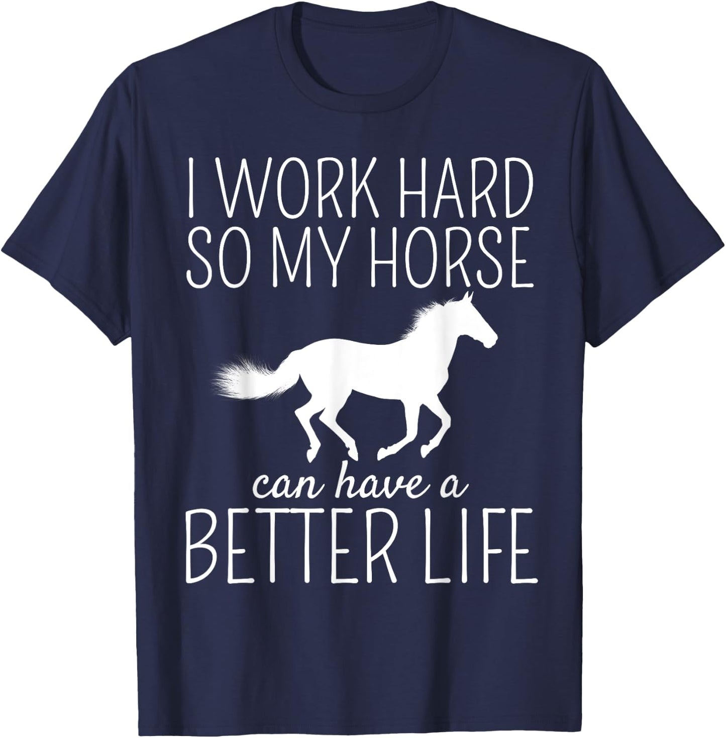 I Work Hard So My Horse Can Have A Better Life T-Shirt - T-Shirt | Navy