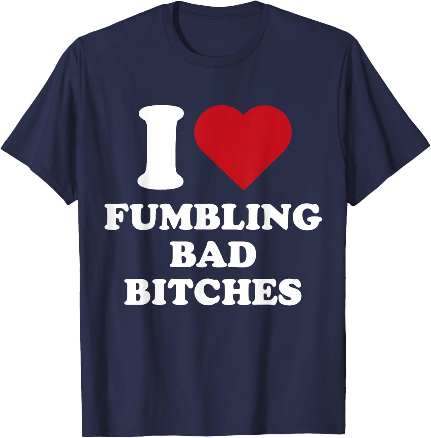 I Heart Fumbling Bad Bitches I Love Fumbling Bad Bitches T-Shirt - T-Shirt | Navy