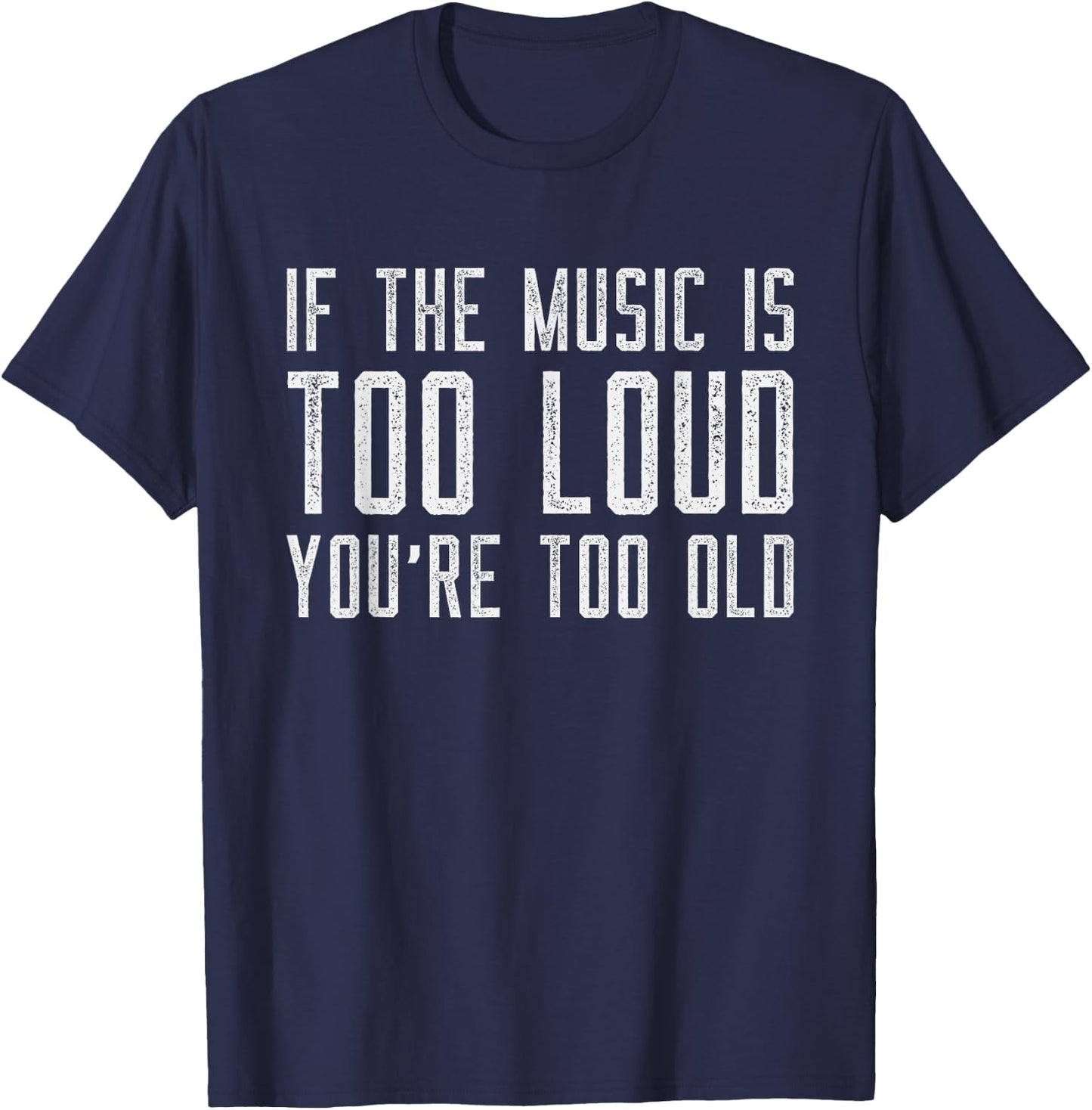 If The Music Is Too Loud Then You’re Too Old Funny Music T-Shirt - T-Shirt | Navy