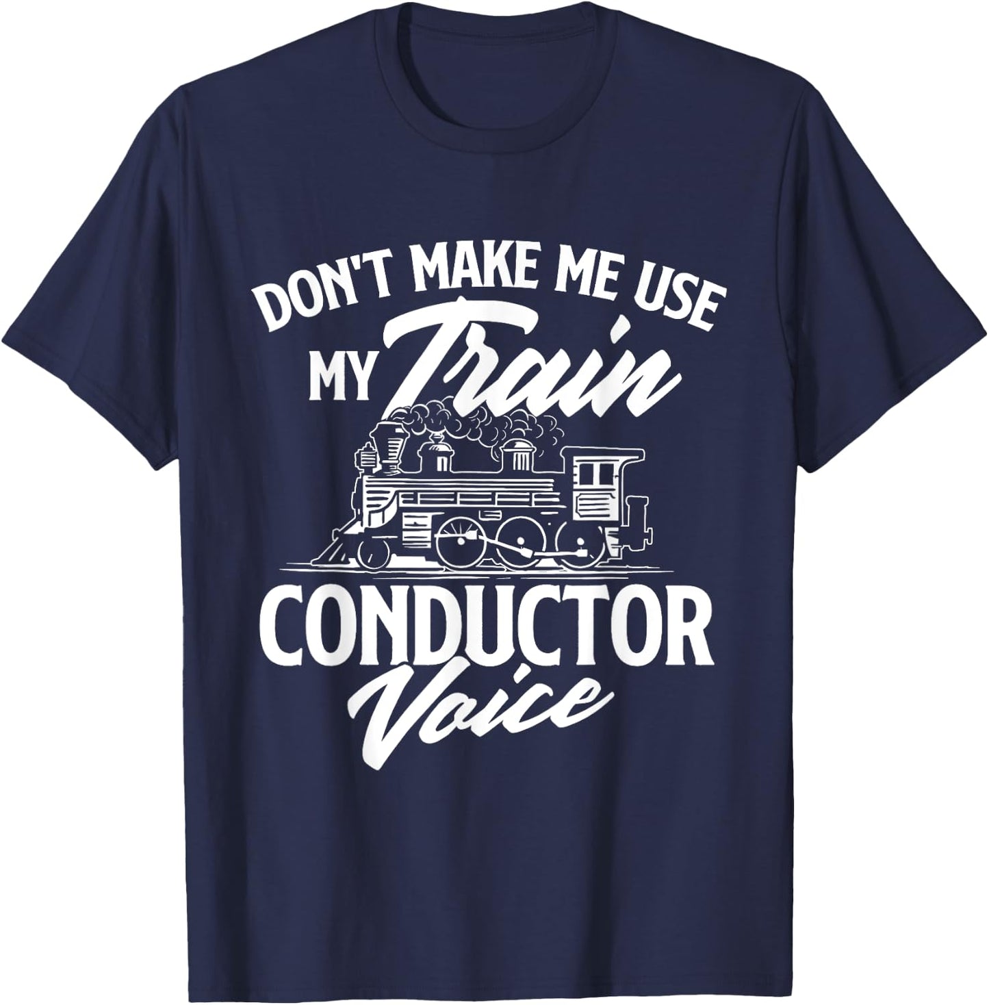 Don't Make Me Use My Train Conductor Voice - Railroad Lover T-Shirt - T-Shirt | Navy