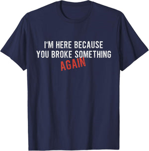 I'm Here Because You Broke Something AGAIN - Funny Mechanic T-Shirt - T-Shirt | Navy