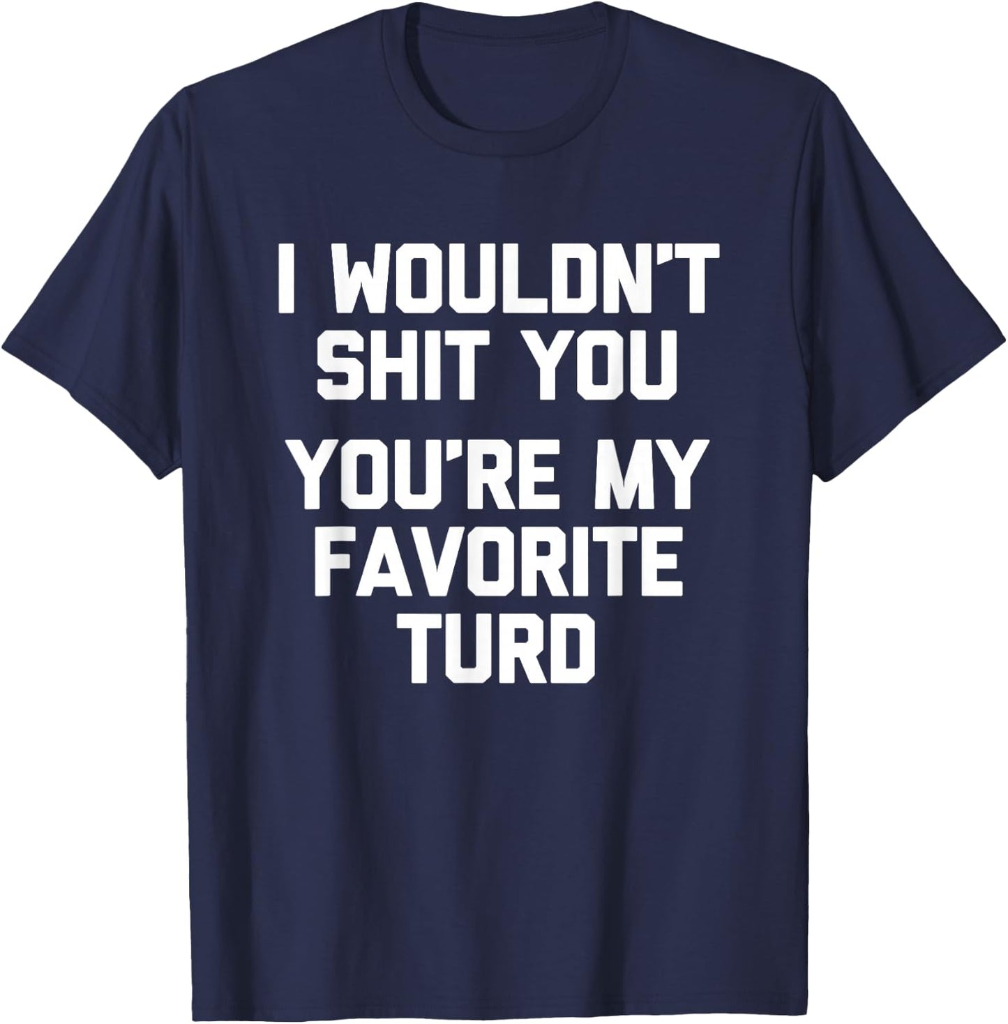I Wouldn't Shit You (You're My Favorite Turd) - Funny Saying T-Shirt - T-Shirt | Navy