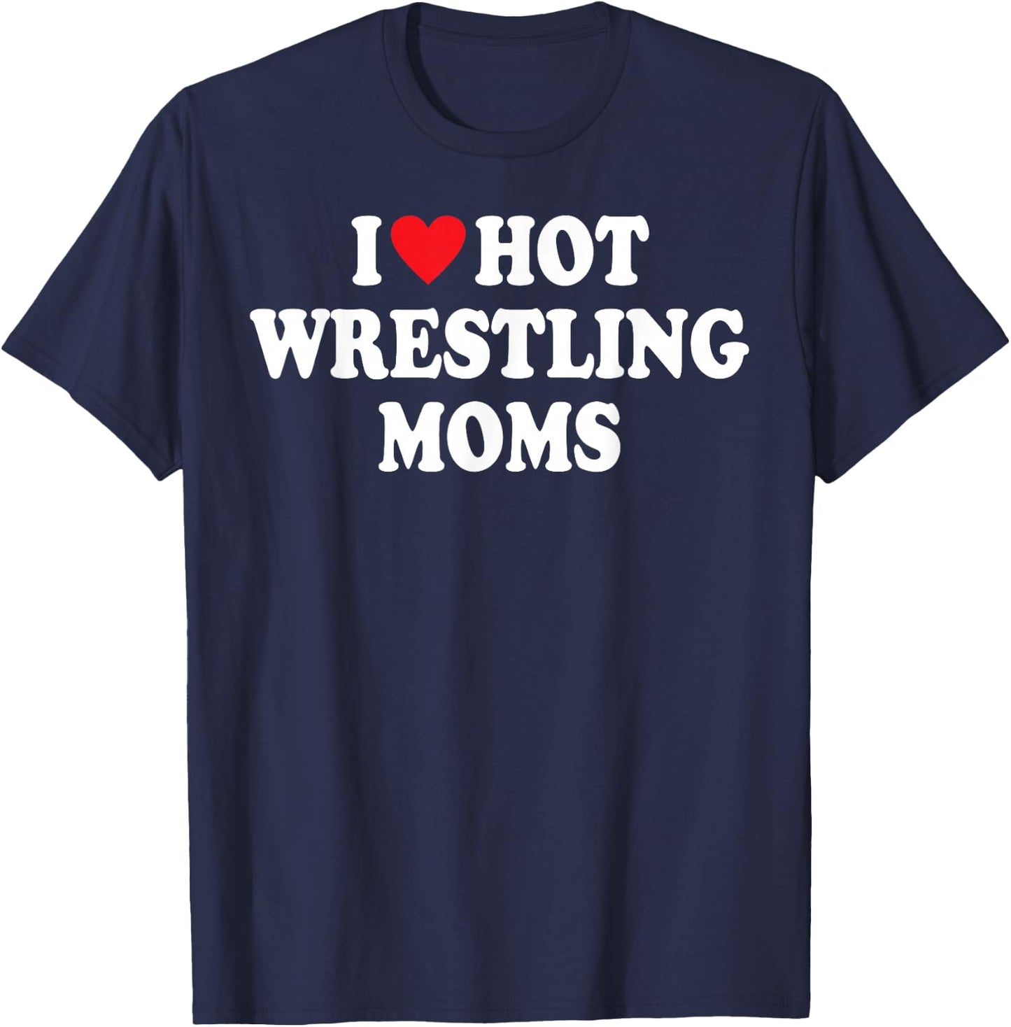 I Love Hot Wrestling Moms Funny I Heart Hot Wrestling Moms T-Shirt - T-Shirt | Navy