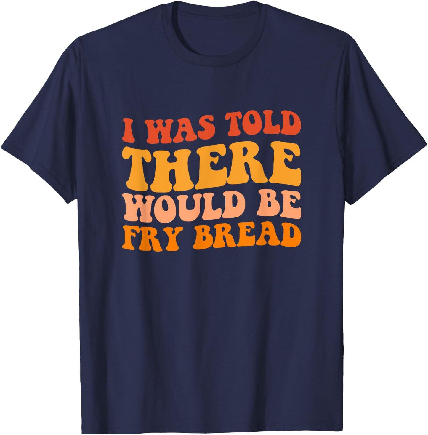 I was told there would be fry bread Native fry bread T-Shirt - T-Shirt | Navy