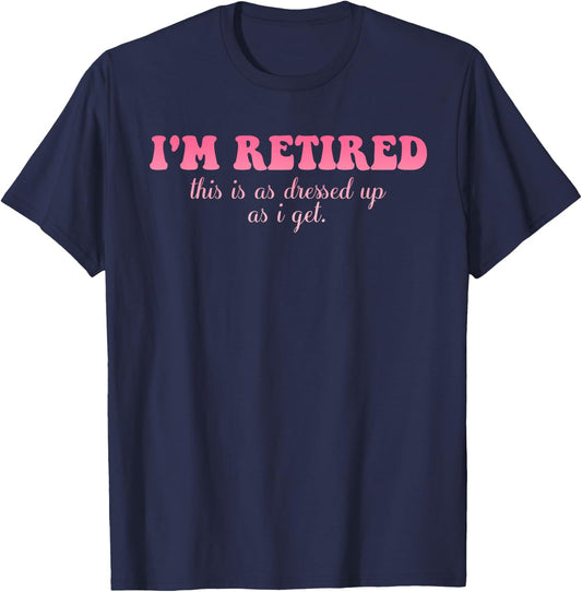 I'm Retired This Is As Dressed Up As I Get Quote T-Shirt - T-Shirt | Navy