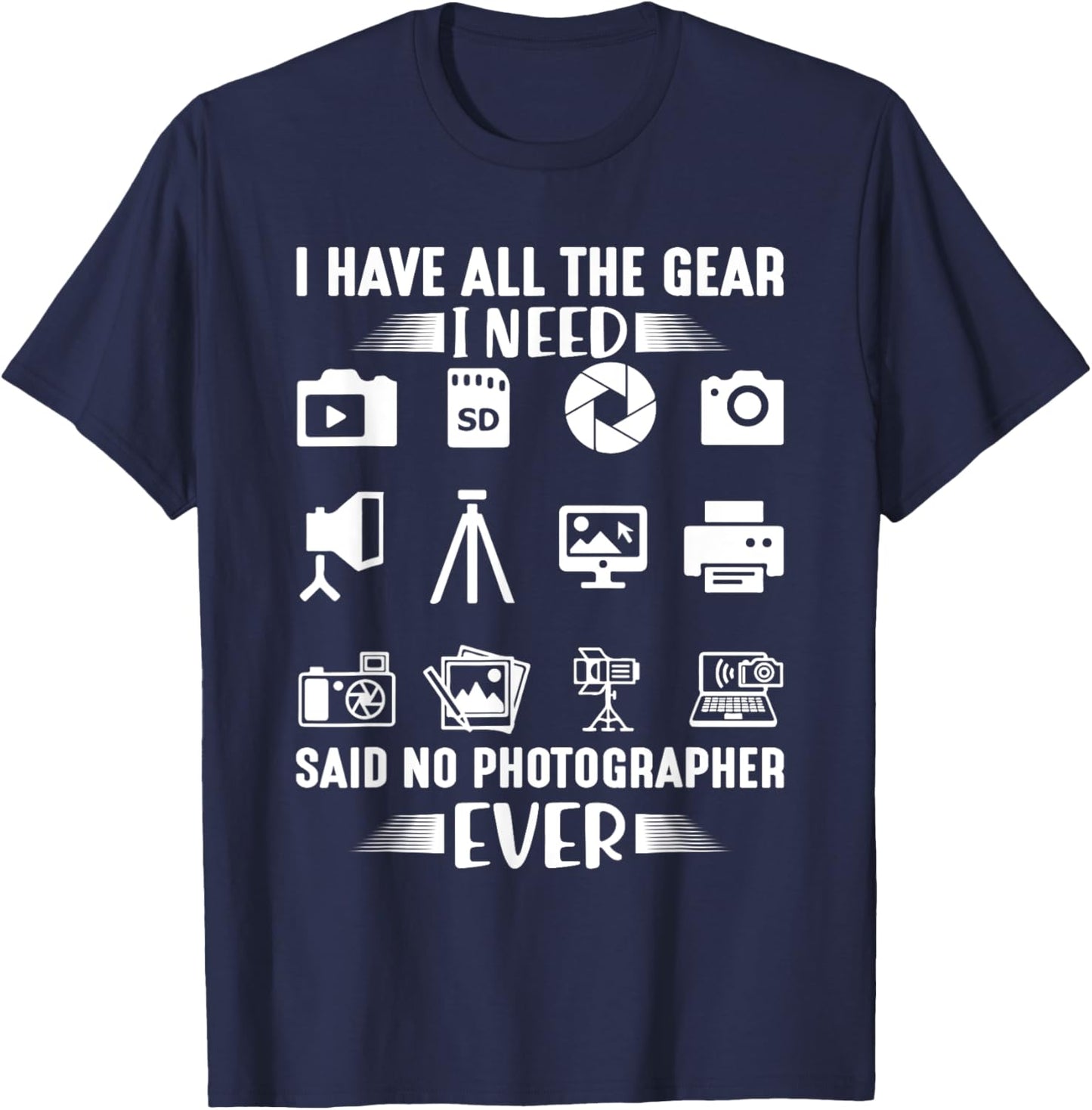 I Have All The Gear I Need Said No Photographer Ever Cool T-Shirt - T-Shirt | Navy