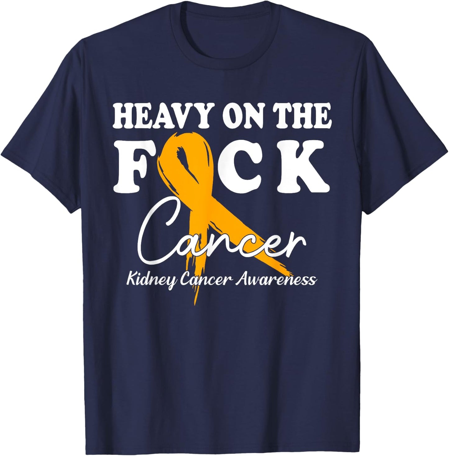 Heavy On The Fuck Cancer Survivor Kidney Cancer Awareness T-Shirt - T-Shirt | Navy