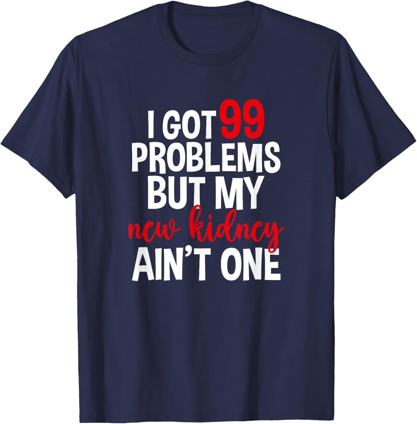 I Got 99 Problems But My New Kidney Ain't One T-Shirt - T-Shirt | Navy
